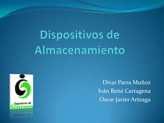 Dispositivos de Almacenamiento  Divar Parra Muñoz Iván René Cartagena Oscar Javier Arteaga 