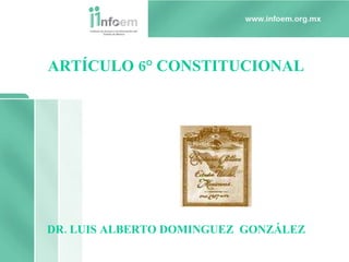 ARTÍCULO 6° CONSTITUCIONAL  DR. LUIS ALBERTO DOMINGUEZ  GONZÁLEZ 
