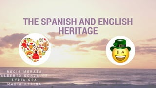 THE SPANISH AND ENGLISH
HERITAGE
R O C Í O M O R A T A
A L B E R T O G O N Z Á L E Z
L Y D I A G E A
M A R Í A R E S I N A
 