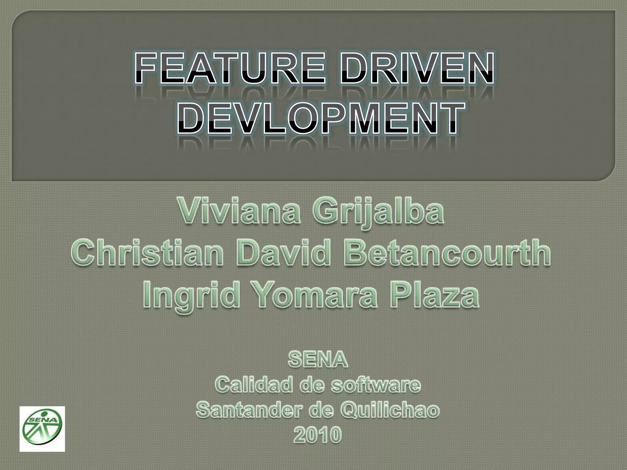 FEATURE DRIVENDEVLOPMENTViviana GrijalbaChristian David BetancourthIngrid Yomara PlazaSENACalidad de softwareSantander de Quilichao2010