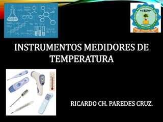 INSTRUMENTOS MEDIDORES DE
TEMPERATURA
RICARDO CH. PAREDES CRUZ.
 