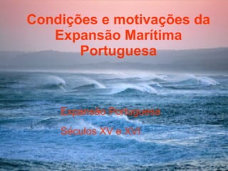 Condições e motivações da Expansão Marítima Portuguesa   Condições e Motivações da Expansão Portuguesa Séculos XV e XVI 