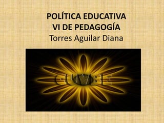 POLÍTICA EDUCATIVAVI DE PEDAGOGÍATorres Aguilar Diana 