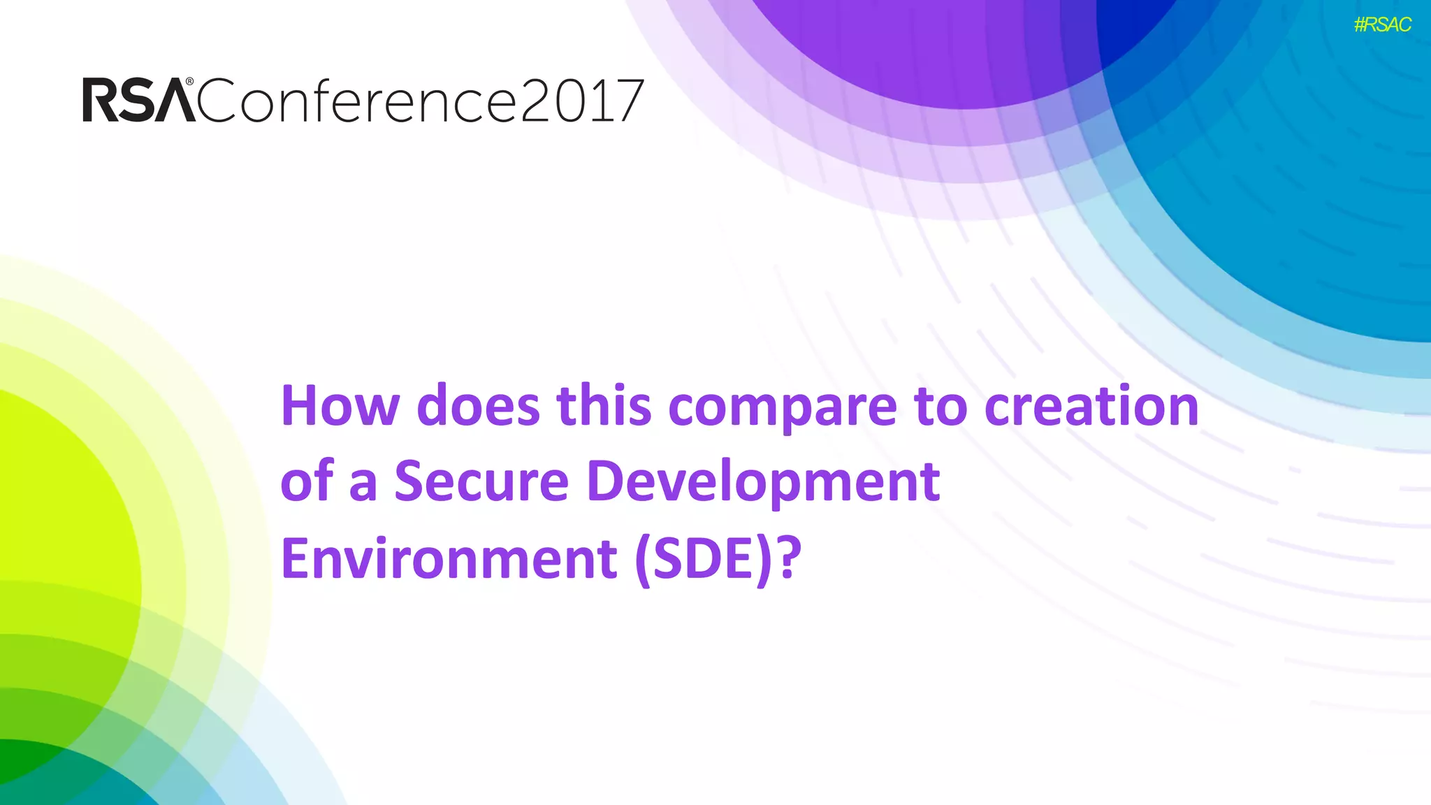 #RSAC
How	does	this	compare	to	creation	
of	a	Secure	Development	
Environment	(SDE)?
 