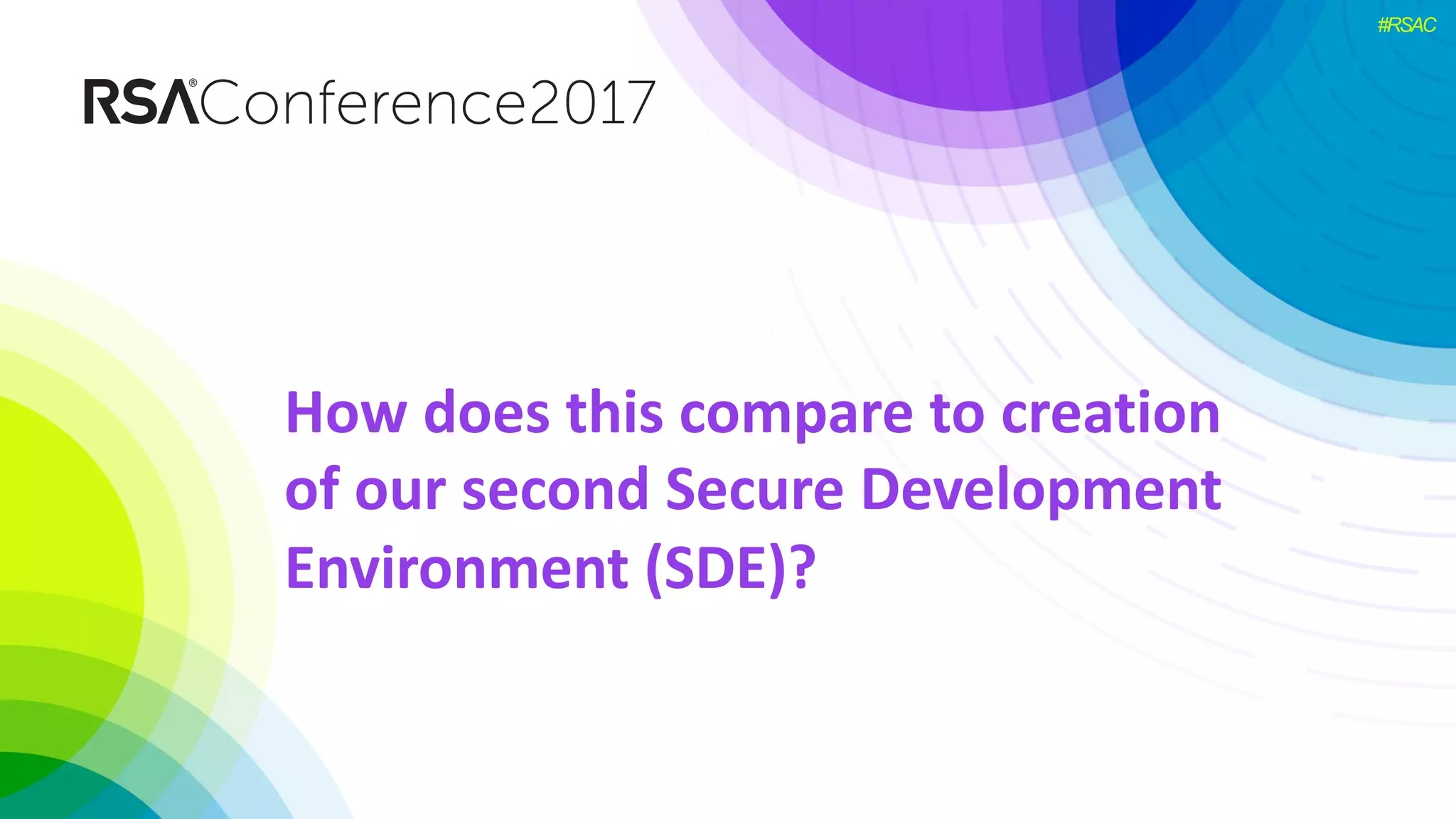 #RSAC
How	does	this	compare	to	creation	
of	our	second	Secure	Development	
Environment	(SDE)?
 