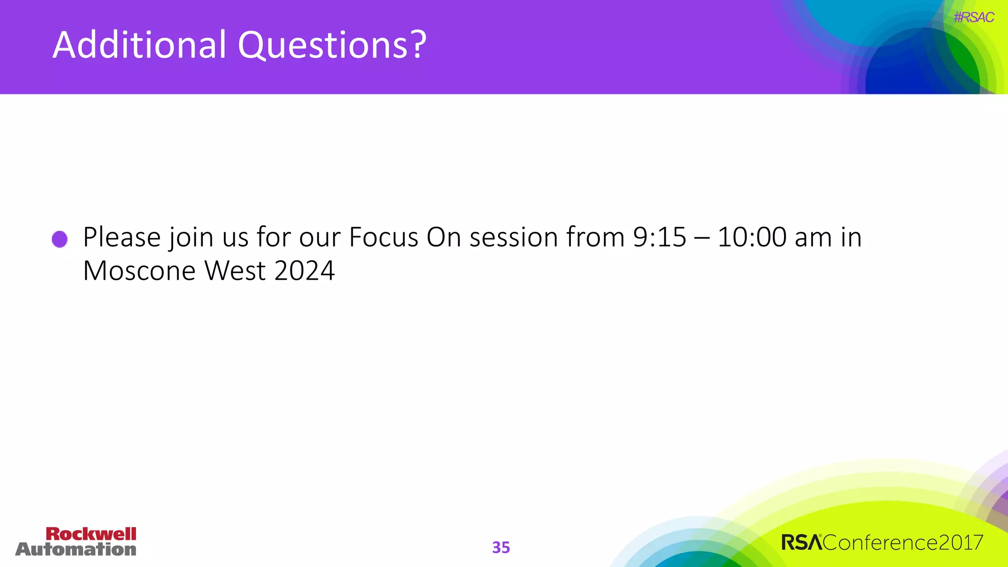 #RSAC
Additional	Questions?
Please	join	us	for	our	Focus	On	session	from	9:15	– 10:00	am	in	
Moscone West	2024
35
 
