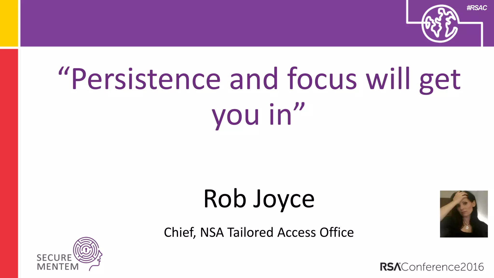 #RSAC
“Persistence and focus will get
you in”
Rob Joyce
Chief, NSA Tailored Access Office
 