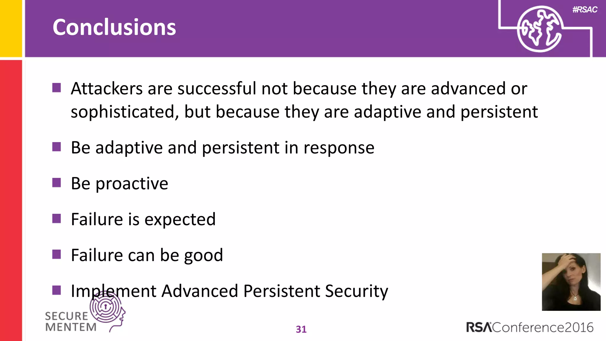 #RSAC
Conclusions
31
Attackers are successful not because they are advanced or
sophisticated, but because they are adaptive and persistent
Be adaptive and persistent in response
Be proactive
Failure is expected
Failure can be good
Implement Advanced Persistent Security
 