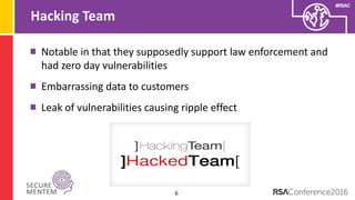 #RSAC
Hacking Team
6
Notable in that they supposedly support law enforcement and
had zero day vulnerabilities
Embarrassing data to customers
Leak of vulnerabilities causing ripple effect
 