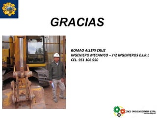 GRACIAS
ROMAO ALLERI CRUZ
INGENIERO MECANICO – JYZ INGENIEROS E.I.R.L
CEL. 951 106 950
 