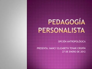 OPCIÓN ANTROPOLÓGICA
PRESENTA: NANCY ELIZABETH TOVAR CRISPÍN
27 DE ENERO DE 2012