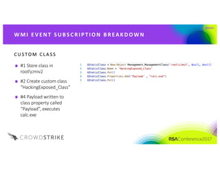 #RSAC
W M I 	 E V E NT 	 S UB S C R I PT I O N	 B R EA K D OW N
C U S TO M 	 C L A S S
#1	Store	class	in	
rootcmiv2
#2	Create	custom	class	
“HackingExposed_Class”
#4	Payload	written	to	
class	property	called	
“Payload”,	executes	
calc.exe
 