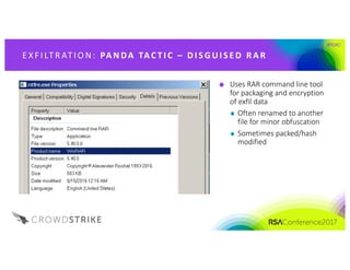 #RSAC
E X F ILT R AT IO N : 	PA NDA 	TAC T I C 	 – D I S G UI S E D 	 R A R
Uses	RAR	command	line	tool	
for	packaging	and	encryption	
of	exfil data
Often	renamed	to	another	
file	for	minor	obfuscation
Sometimes	packed/hash	
modified
 