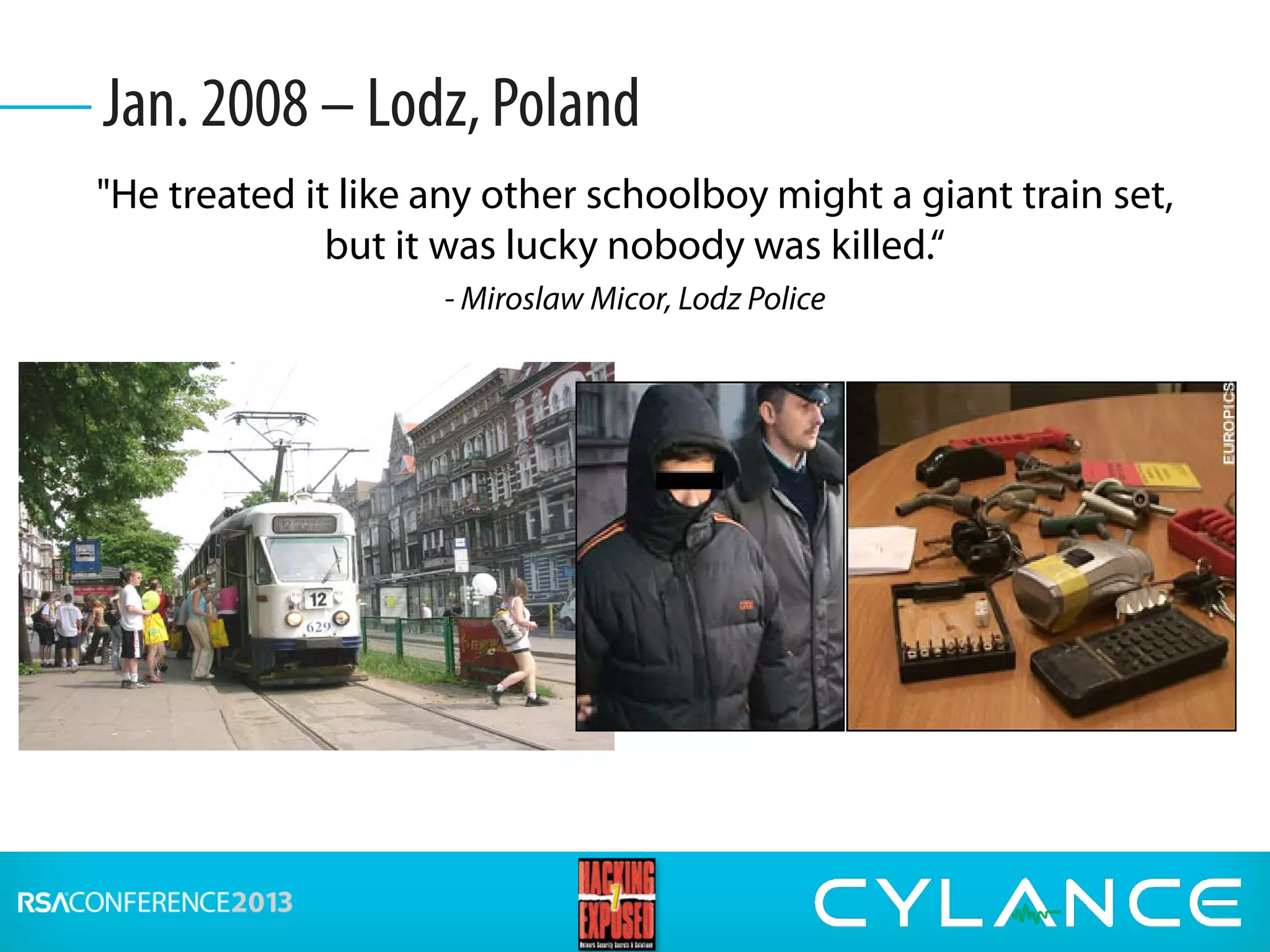 "He treated it like any other schoolboy might a giant train set,
but it was lucky nobody was killed.“
- Miroslaw Micor, Lodz Police
• 14-year old
• Modified Infrared TV
remote control
• Changed track points
• Derailed 4 trams
• 12 people injured
Jan. 2008 – Lodz, Poland
 