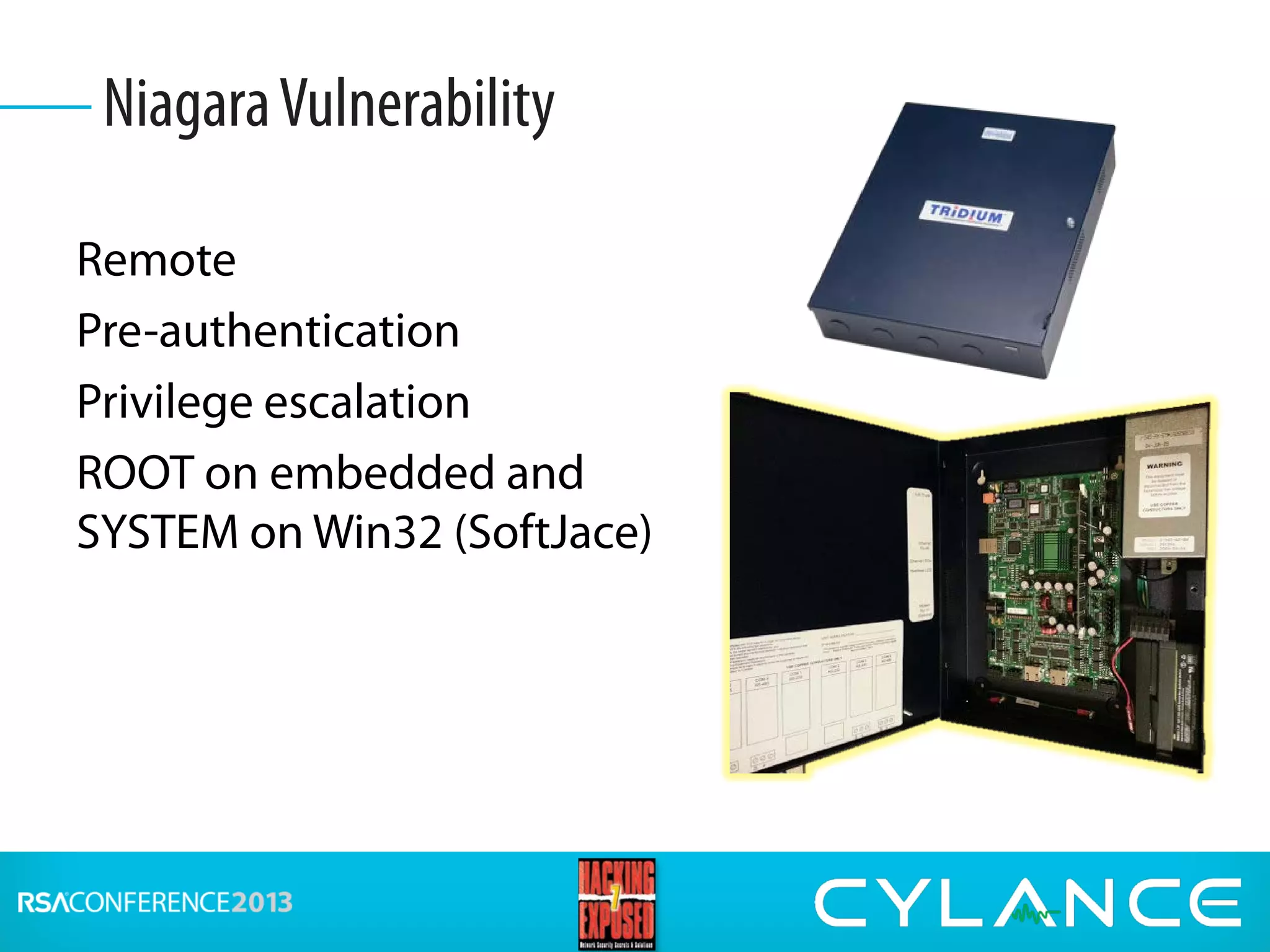 Remote
Pre-authentication
Privilege escalation
ROOT on embedded and
SYSTEM on Win32 (SoftJace)
NiagaraVulnerability
 