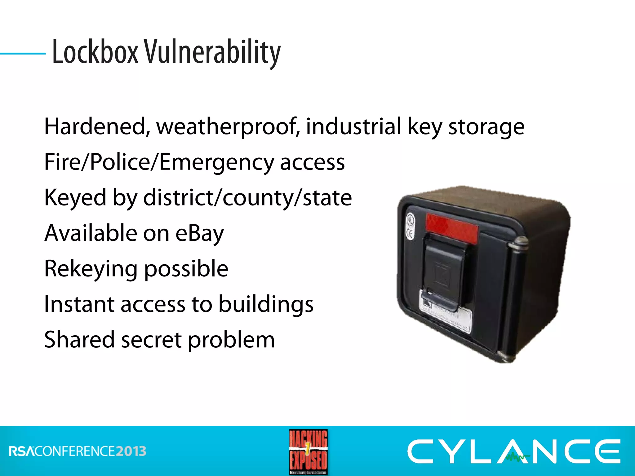 Hardened, weatherproof, industrial key storage
Fire/Police/Emergency access
Keyed by district/county/state
Available on eBay
Rekeying possible
Instant access to buildings
Shared secret problem
LockboxVulnerability
 