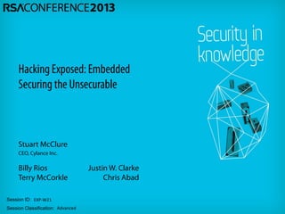 Session ID:
Session Classification:
Stuart McClure
CEO, Cylance Inc.
EXP-W21
Advanced
Hacking Exposed: Embedded
Securing the Unsecurable
Billy Rios
Terry McCorkle
Justin W. Clarke
Chris Abad
 