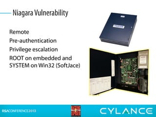 Remote
Pre-authentication
Privilege escalation
ROOT on embedded and
SYSTEM on Win32 (SoftJace)
NiagaraVulnerability
 