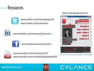 Resources
www.twitter.com/hackingexposed
www.hackingexposed.com
www.youtube.com/stuartmcclureYT
www.youtube.com/user/HackingExposedLIVE
www.linkedin.com/company/cylanceinc
www.twitter.com/cylanceinc
www.facebook.com/CylanceInc
 