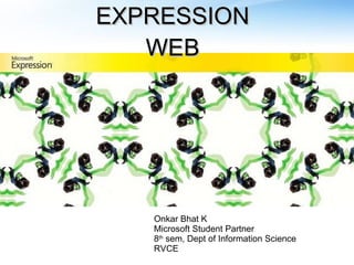 EXPRESSION WEB Onkar Bhat K Microsoft Student Partner  8 th  sem, Dept of Information Science RVCE 