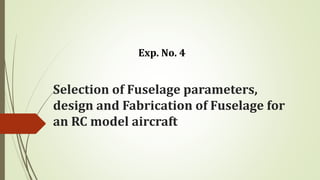 Selection of Fuselage parameters,
design and Fabrication of Fuselage for
an RC model aircraft
Exp. No. 4
 