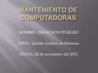 NOMBRE: OMAR MONTENEGRO

NIVEL: Quinto Análisis de Sistemas

FECHA: 26 de noviembre del 2012
 