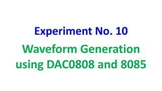 Experiment No. 10
Waveform Generation
using DAC0808 and 8085
 