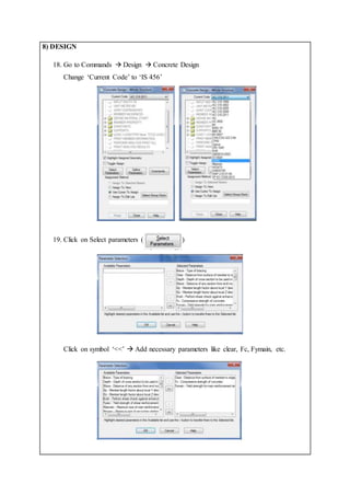 8) DESIGN
18. Go to Commands  Design  Concrete Design
Change ‘Current Code’ to ‘IS 456’
19. Click on Select parameters ( )
Click on symbol ‘<<’  Add necessary parameters like clear, Fc, Fymain, etc.
 