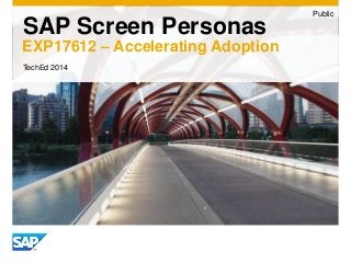 SAP Screen Personas 
EXP17612 – Accelerating Adoption 
Public 
TechEd 2014 
 