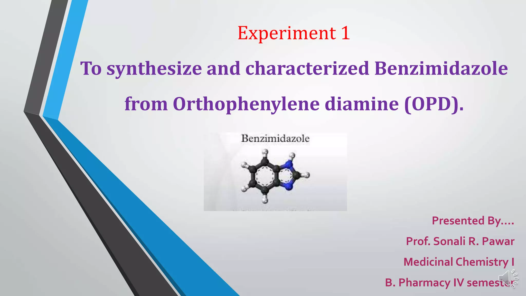 Experiment 1
To synthesize and characterized Benzimidazole
from Orthophenylene diamine (OPD).
Presented By….
Prof. Sonali R. Pawar
Medicinal Chemistry I
B. Pharmacy IV semester
 
