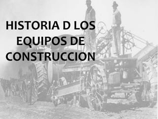 HISTORIA D LOS
EQUIPOS DE
CONSTRUCCION
 