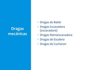 Dragas
mecánicas
 Dragas de Balde
 Dragas Excavadora
(excavadora)
 Dragas Retroexcavadora
 Dragas de Escalera
 Dragas de Cucharon
 