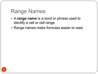 Range Names
 A range name is a word or phrase used to

identify a cell or cell range
 Range names make formulas easier to read

34

 
