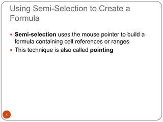 Using Semi-Selection to Create a
Formula
 Semi-selection uses the mouse pointer to build a

formula containing cell references or ranges
 This technique is also called pointing

4

 