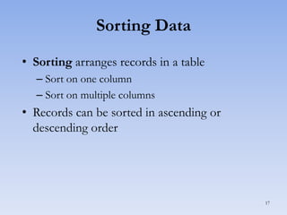Sorting Data
• Sorting arranges records in a table
– Sort on one column
– Sort on multiple columns

• Records can be sorted in ascending or
descending order

17

 