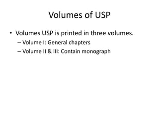 Volumes of USP
• Volumes USP is printed in three volumes.
– Volume I: General chapters
– Volume II & III: Contain monograph
 