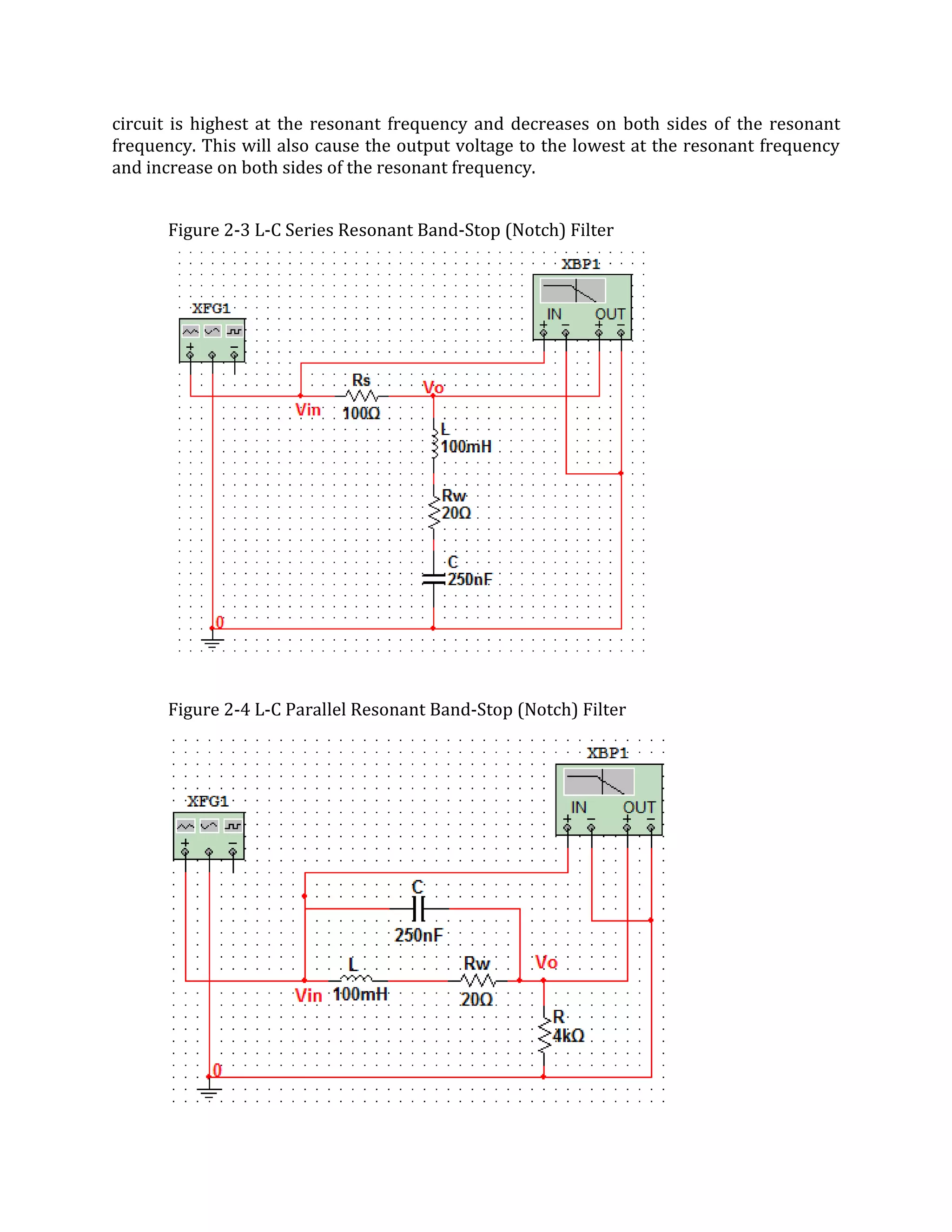 circuit is highest at the resonant frequency and decreases on both sides of the resonant
frequency. This will also cause the output voltage to the lowest at the resonant frequency
and increase on both sides of the resonant frequency.


      Figure 2-3 L-C Series Resonant Band-Stop (Notch) Filter




      Figure 2-4 L-C Parallel Resonant Band-Stop (Notch) Filter
 