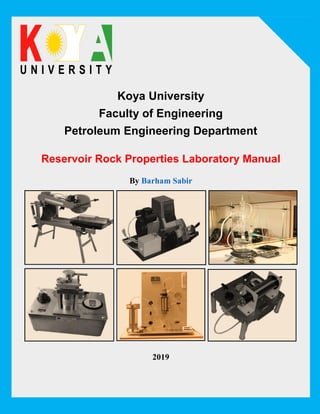 Koya University
Faculty of Engineering
Petroleum Engineering Department
By Barham Sabir
2019
Reservoir Rock Properties Laboratory Manual
 