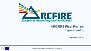 Large scale RINA Experimentation on FIRE +
ARCFIRE Final Review
Experiment 3
September 2018
 