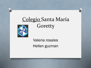 Colegio Santa María
Goretty
Valeria rosales
Hellen guzman
 
