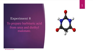 Experiment 8
To prepare barbituric acid
from urea and diethyl
malonate.
SRP: Barbituric Acid
1
 