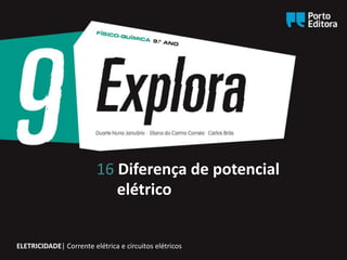 16 Diferença de potencial
elétrico
ELETRICIDADE| Corrente elétrica e circuitos elétricos
 