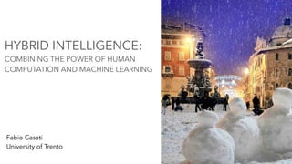 HYBRID INTELLIGENCE:
COMBINING THE POWER OF HUMAN
COMPUTATION AND MACHINE LEARNING
Fabio Casati
University of Trento
1
 