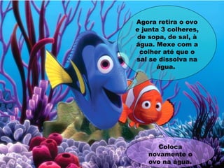 Agora retira o ovo
e junta 3 colheres,
de sopa, de sal, à
água. Mexe com a
colher até que o
sal se dissolva na
água.
Coloca
novamente o
ovo na água.
 