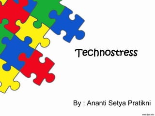 Technostress By : AnantiSetyaPratikni 