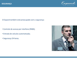 O Expand também está preocupado com a segurança:
• Controle de acesso por interfone (PABX);
• Entrada de veículos automatizada;
• Segurança 24 horas.
SEGURANÇA
 