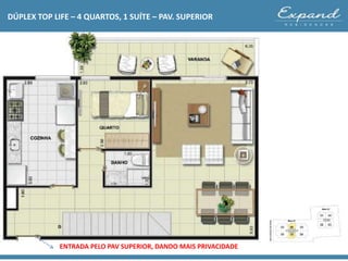 DÚPLEX TOP LIFE – 4 QUARTOS, 1 SUÍTE – PAV. SUPERIOR
ENTRADA PELO PAV SUPERIOR, DANDO MAIS PRIVACIDADE
 