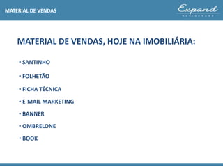 MATERIAL DE VENDAS, HOJE NA IMOBILIÁRIA:
MATERIAL DE VENDAS
• SANTINHO
• FOLHETÃO
• FICHA TÉCNICA
• E-MAIL MARKETING
• BANNER
• OMBRELONE
• BOOK
 