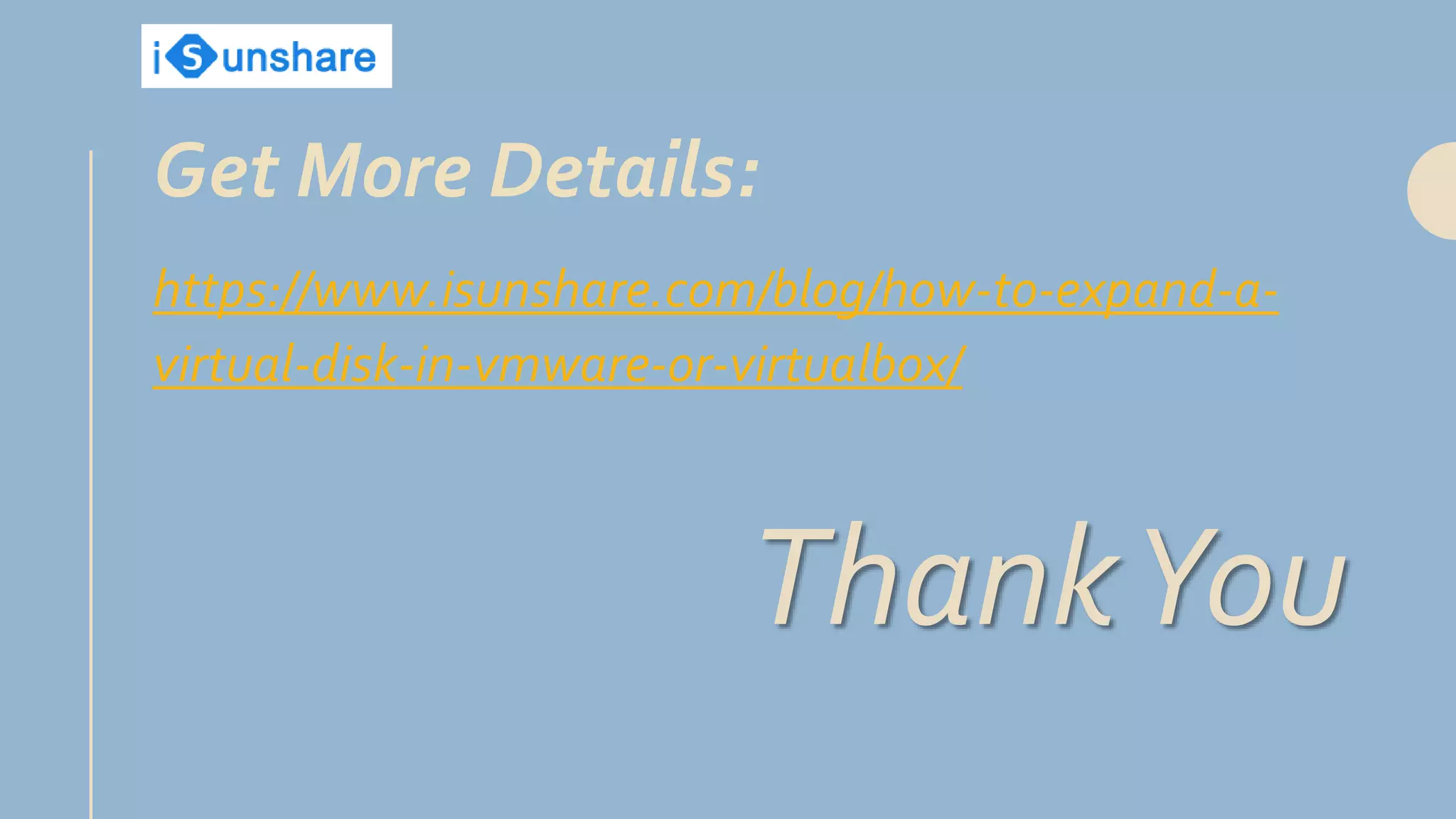 https://www.isunshare.com/blog/how-to-expand-a-
virtual-disk-in-vmware-or-virtualbox/
ThankYou
Get More Details:
 