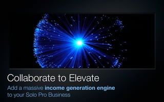Collaborate to Elevate
Add a massive income generation engine
to your Solo Pro Business
 